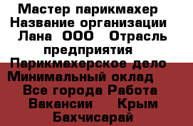 Мастер-парикмахер › Название организации ­ Лана, ООО › Отрасль предприятия ­ Парикмахерское дело › Минимальный оклад ­ 1 - Все города Работа » Вакансии   . Крым,Бахчисарай